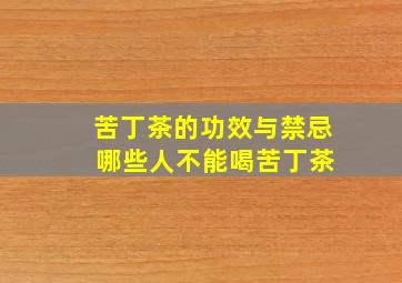 苦丁茶的功效与禁忌 哪些人不能喝苦丁茶